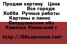 Продам картину › Цена ­ 35 000 - Все города Хобби. Ручные работы » Картины и панно   . Свердловская обл.,Каменск-Уральский г.